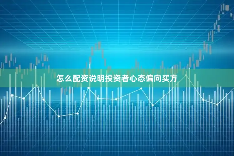 怎么配资说明投资者心态偏向买方