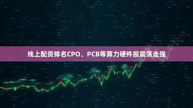 线上配资排名CPO、PCB等算力硬件股震荡走强