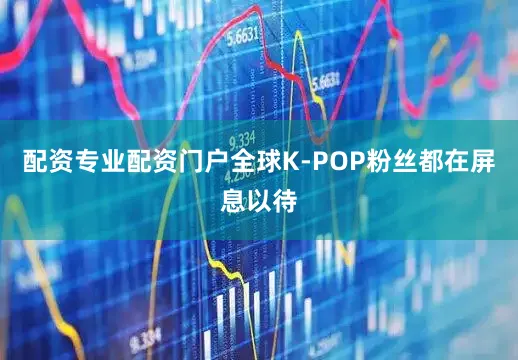 配资专业配资门户全球K-POP粉丝都在屏息以待