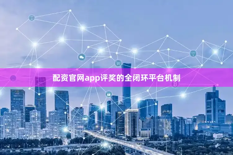 配资官网app评奖的全闭环平台机制