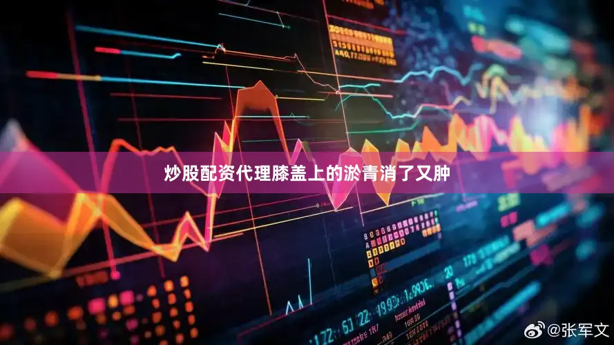 炒股配资代理膝盖上的淤青消了又肿