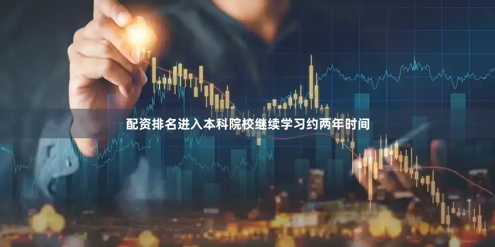 配资排名进入本科院校继续学习约两年时间