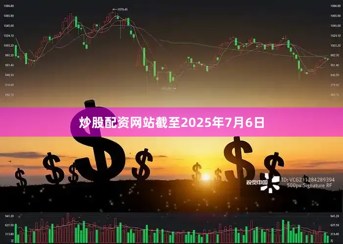 炒股配资网站截至2025年7月6日