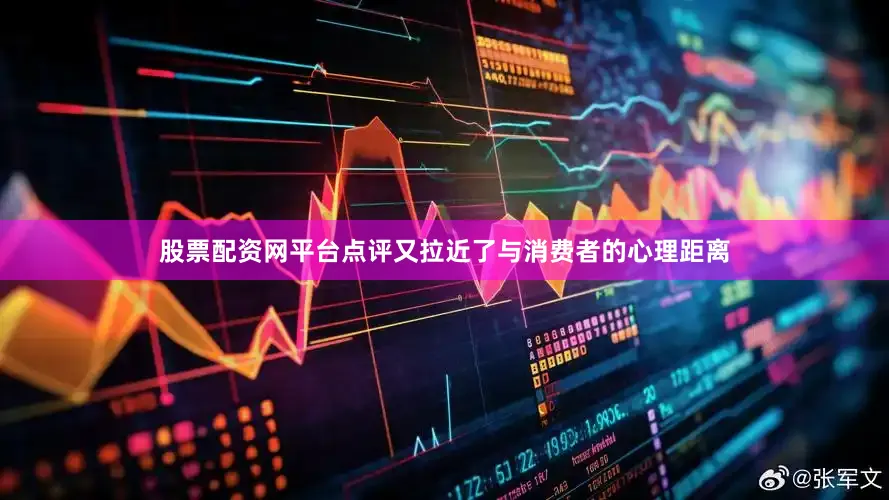 股票配资网平台点评又拉近了与消费者的心理距离