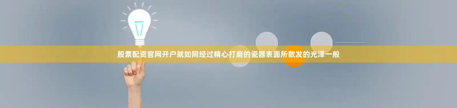 股票配资官网开户就如同经过精心打磨的瓷器表面所散发的光泽一般