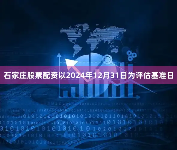 石家庄股票配资以2024年12月31日为评估基准日
