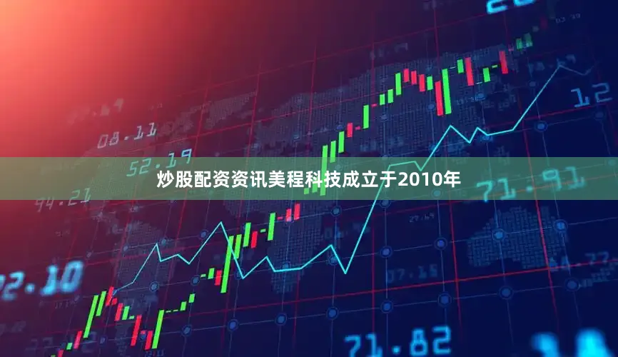炒股配资资讯美程科技成立于2010年