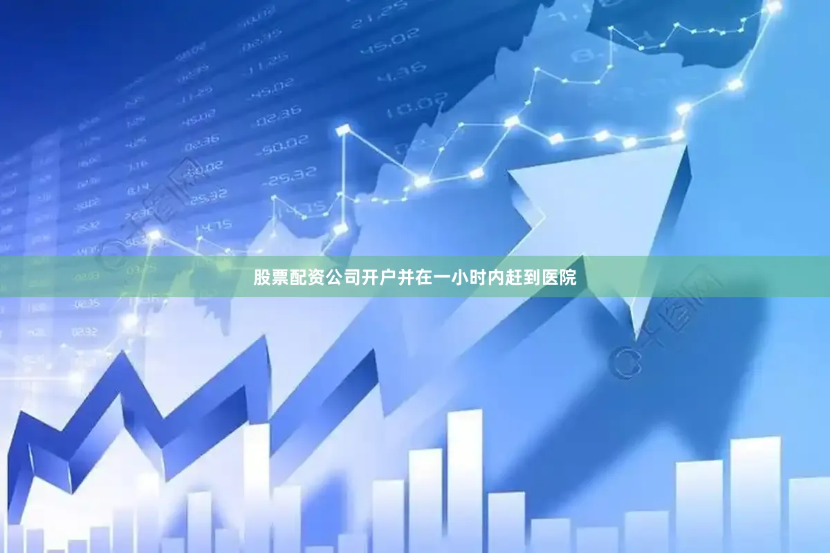 股票配资公司开户并在一小时内赶到医院