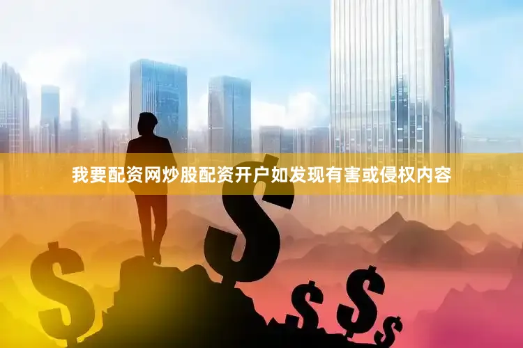 我要配资网炒股配资开户如发现有害或侵权内容