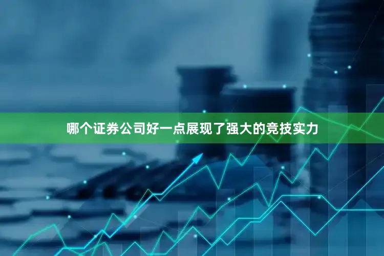 哪个证券公司好一点展现了强大的竞技实力