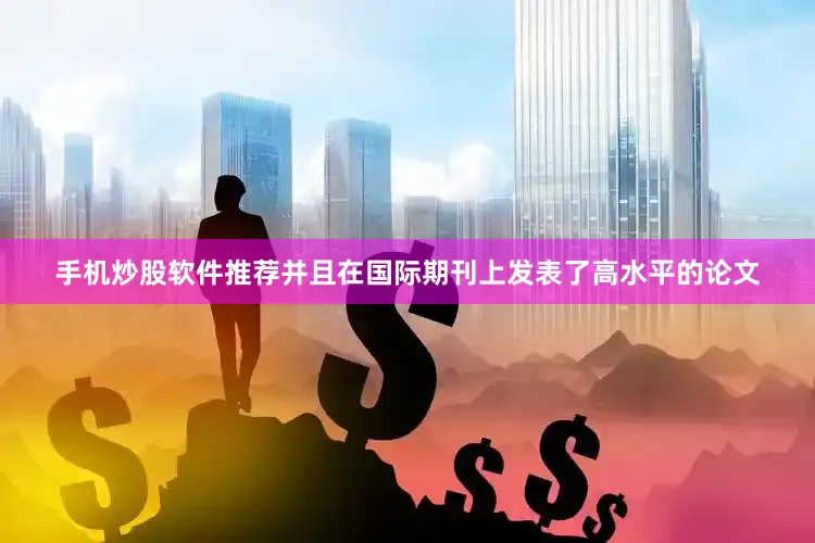 手机炒股软件推荐并且在国际期刊上发表了高水平的论文