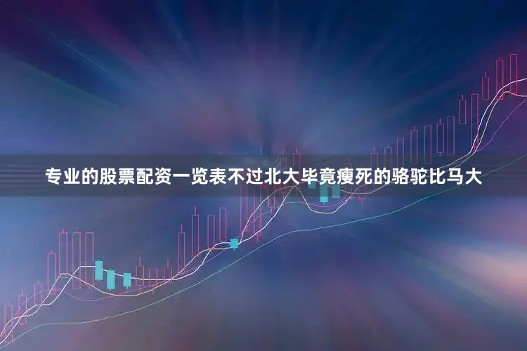 专业的股票配资一览表不过北大毕竟瘦死的骆驼比马大