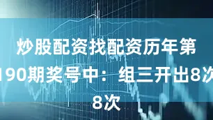 炒股配资找配资　　历年第190期奖号中：组三开出8次