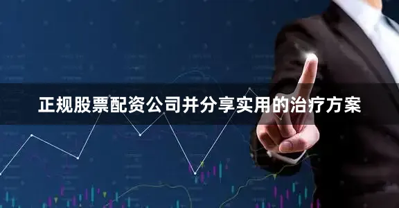 正规股票配资公司并分享实用的治疗方案
