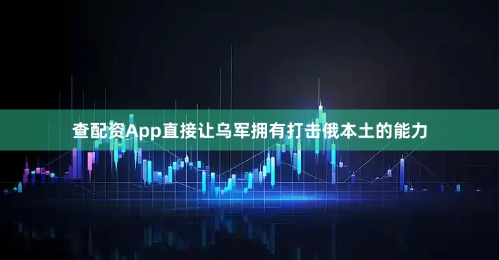 查配资App直接让乌军拥有打击俄本土的能力