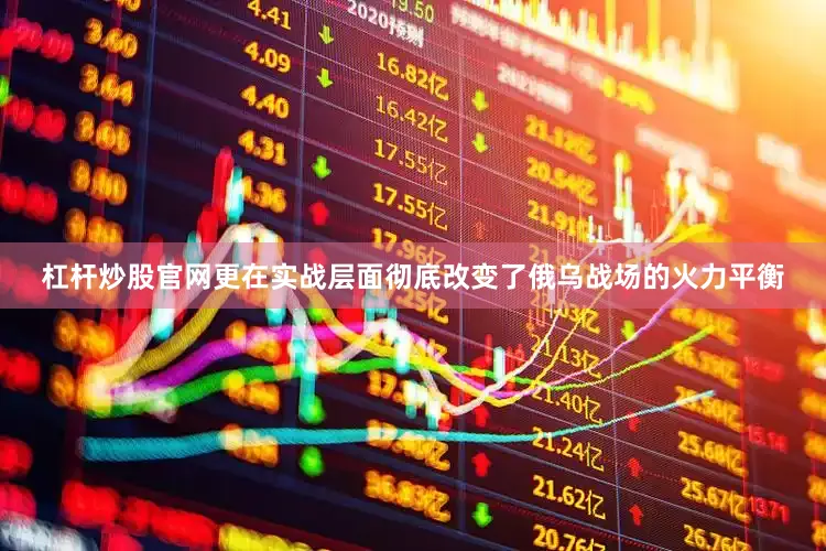 杠杆炒股官网更在实战层面彻底改变了俄乌战场的火力平衡