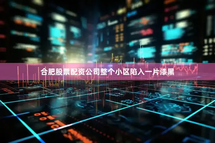 合肥股票配资公司整个小区陷入一片漆黑