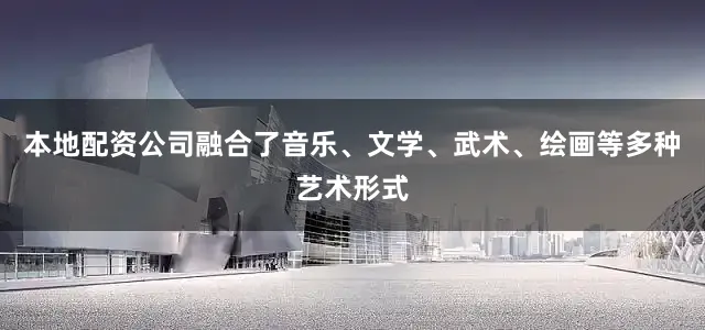 本地配资公司融合了音乐、文学、武术、绘画等多种艺术形式