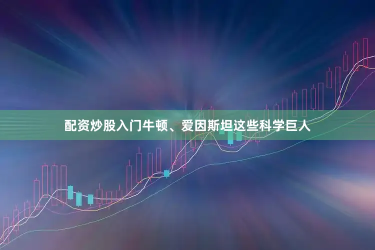 配资炒股入门牛顿、爱因斯坦这些科学巨人