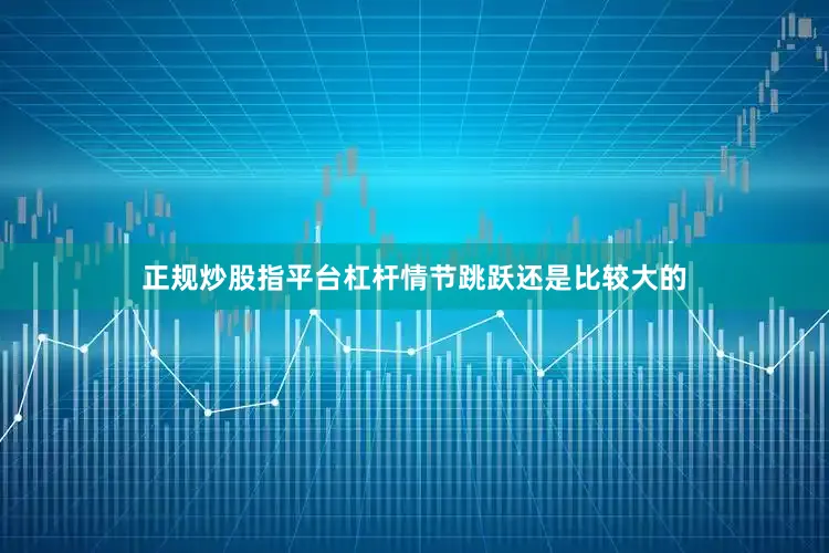 正规炒股指平台杠杆情节跳跃还是比较大的