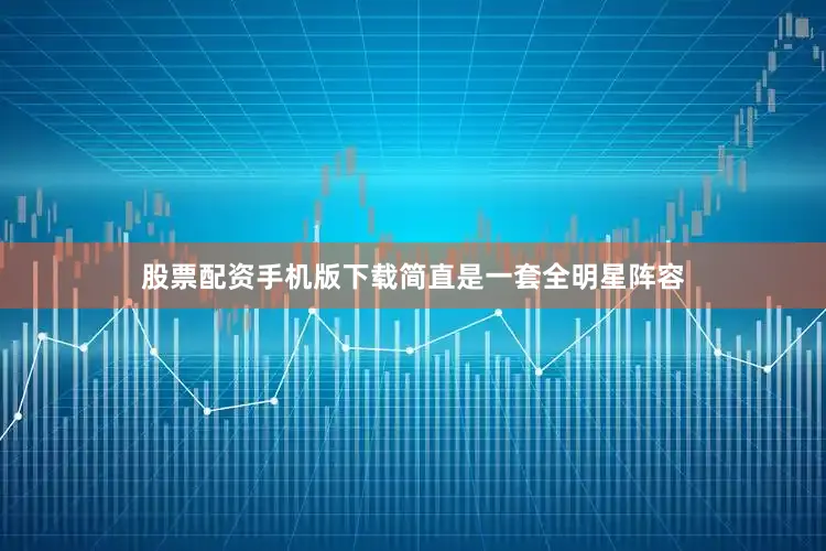 股票配资手机版下载简直是一套全明星阵容