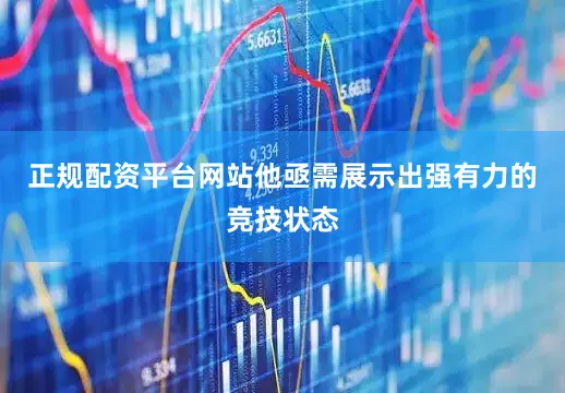 正规配资平台网站他亟需展示出强有力的竞技状态