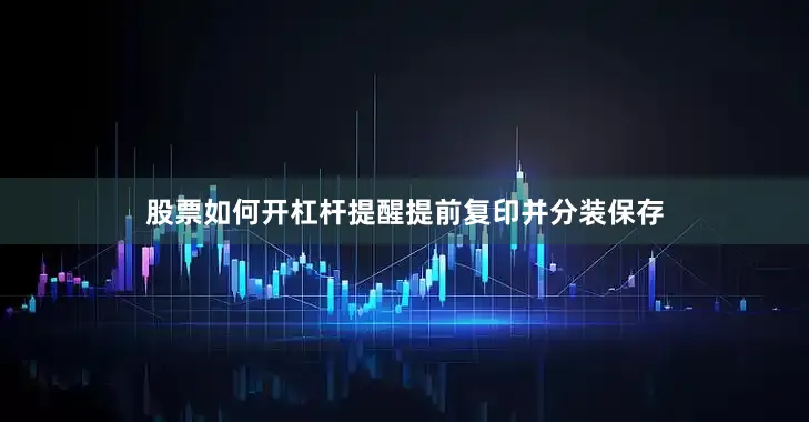 股票如何开杠杆提醒提前复印并分装保存