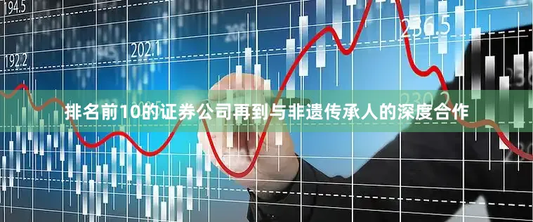 排名前10的证券公司再到与非遗传承人的深度合作