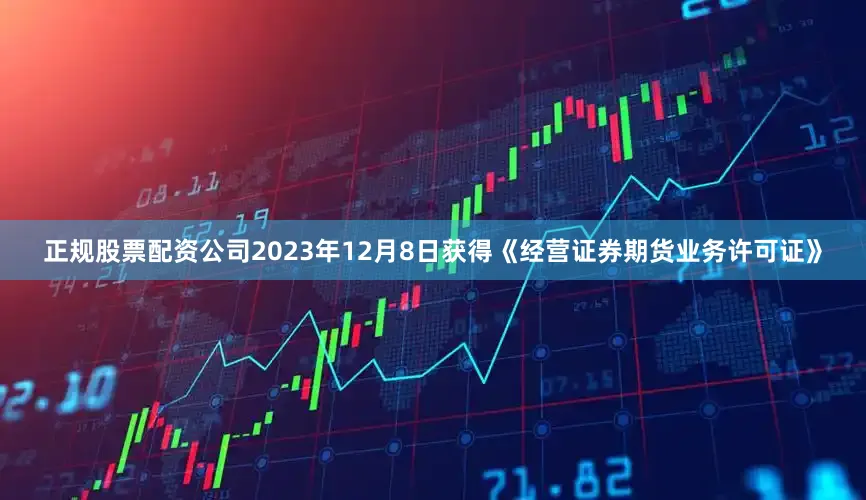正规股票配资公司2023年12月8日获得《经营证券期货业务许可证》