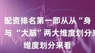 配资排名第一即从从“身体” 与 “大脑”两大维度划分来看