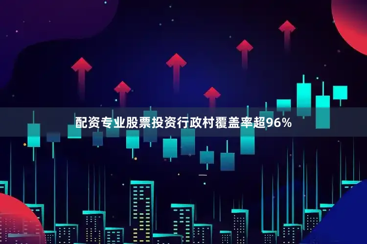 配资专业股票投资行政村覆盖率超96%