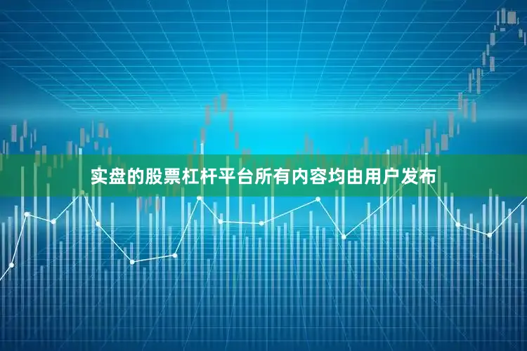 实盘的股票杠杆平台所有内容均由用户发布