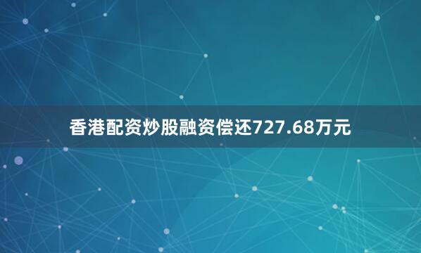香港配资炒股融资偿还727.68万元