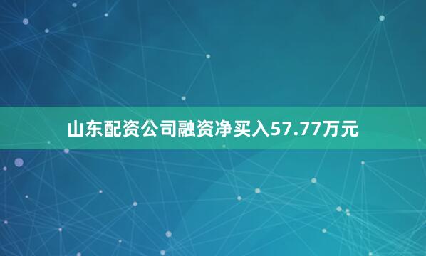 山东配资公司融资净买入57.77万元