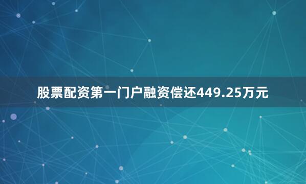 股票配资第一门户融资偿还449.25万元