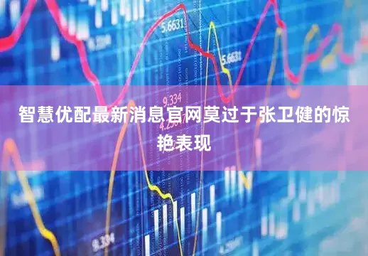 智慧优配最新消息官网莫过于张卫健的惊艳表现