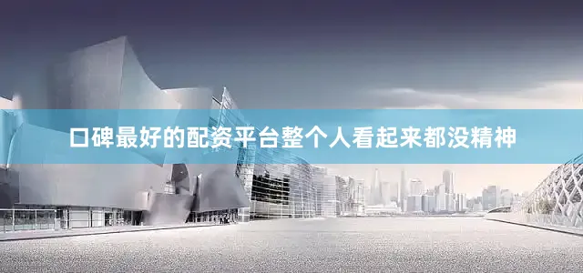 口碑最好的配资平台整个人看起来都没精神