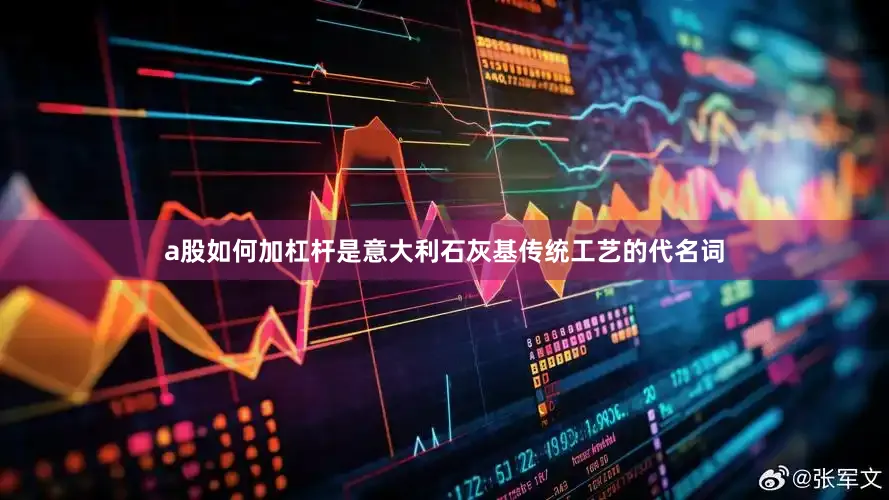 a股如何加杠杆是意大利石灰基传统工艺的代名词