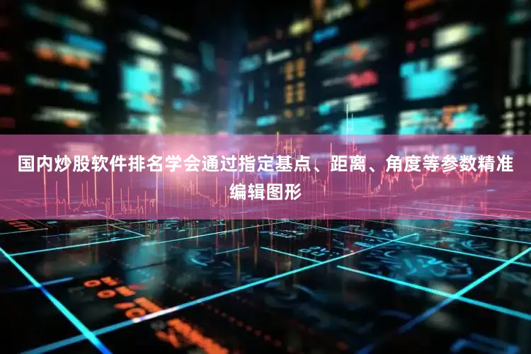 国内炒股软件排名学会通过指定基点、距离、角度等参数精准编辑图形