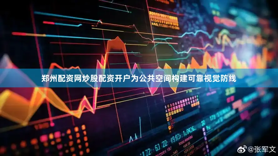 郑州配资网炒股配资开户为公共空间构建可靠视觉防线