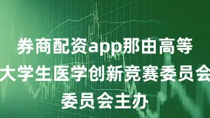 券商配资app那由高等学校大学生医学创新竞赛委员会主办