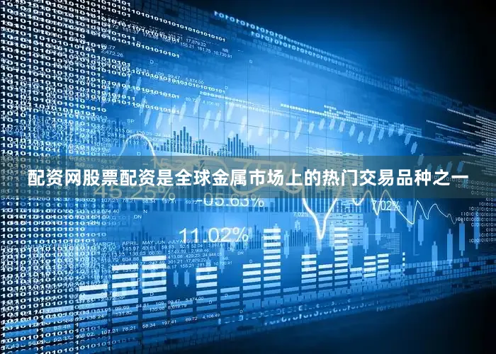 配资网股票配资是全球金属市场上的热门交易品种之一