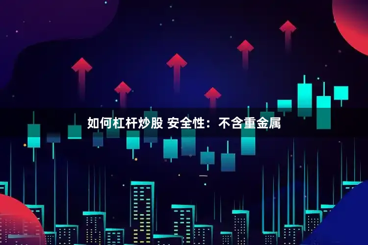 如何杠杆炒股 安全性：不含重金属
