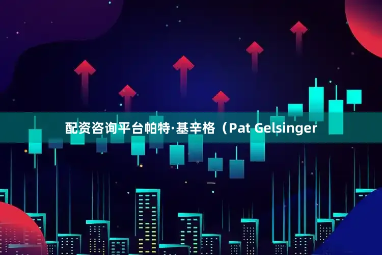 配资咨询平台帕特·基辛格（Pat Gelsinger