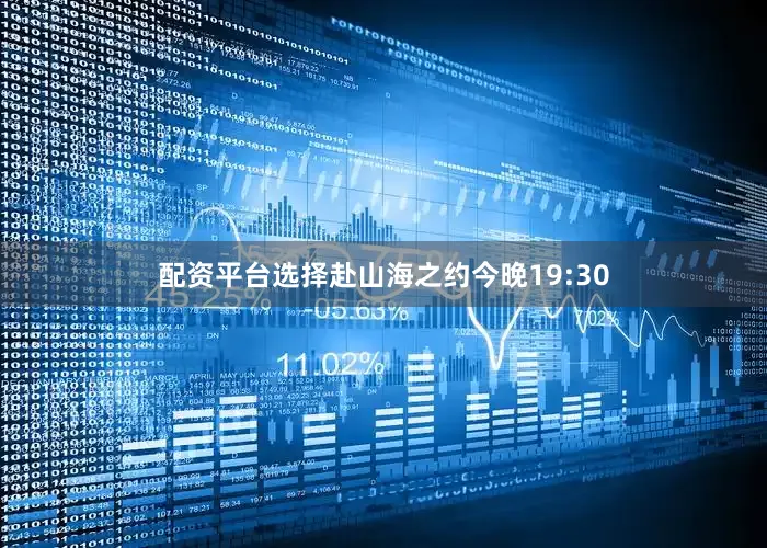 配资平台选择赴山海之约今晚19:30