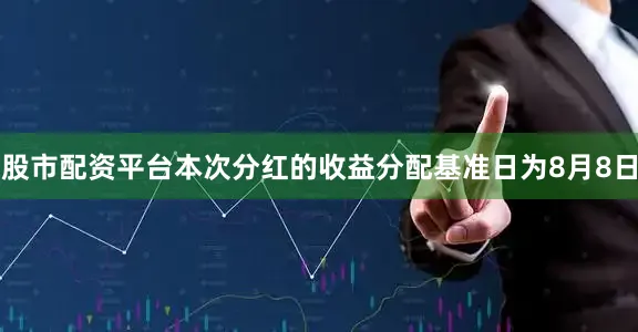股市配资平台本次分红的收益分配基准日为8月8日