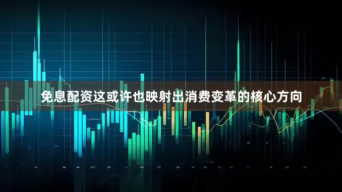 免息配资这或许也映射出消费变革的核心方向