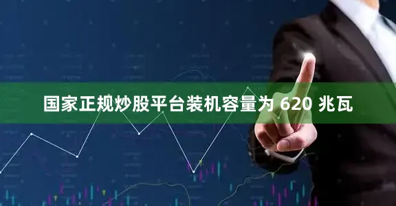 国家正规炒股平台装机容量为 620 兆瓦