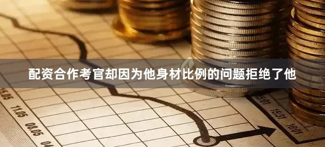 配资合作考官却因为他身材比例的问题拒绝了他