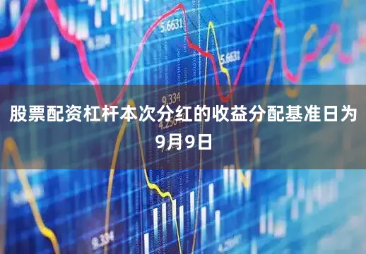 股票配资杠杆本次分红的收益分配基准日为9月9日